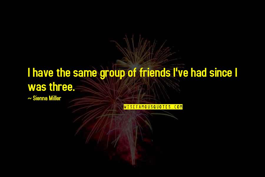 Were The Three Best Friends Quotes By Sienna Miller: I have the same group of friends I've Were The Three Best Friends Quotes By Sienna Miller: I have the same group of friends I've