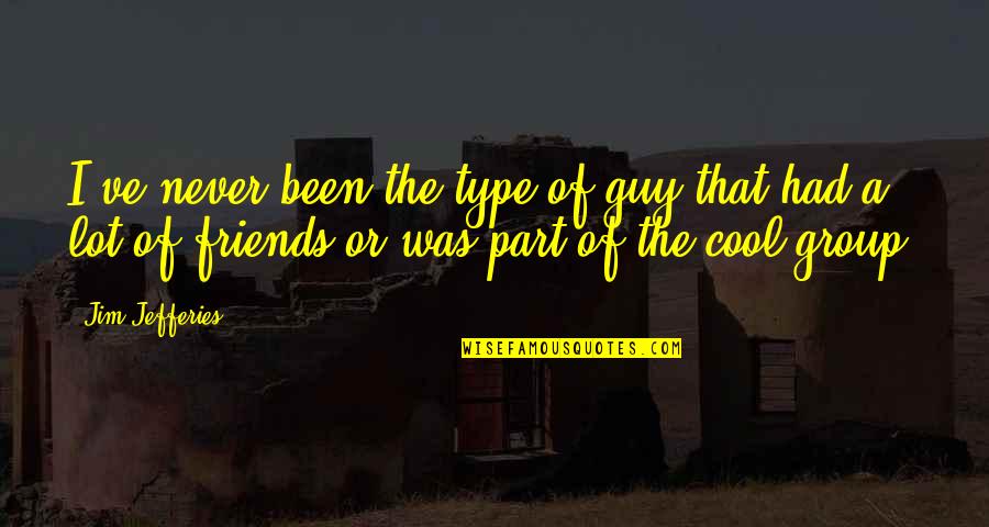 Were The Type Of Friends Quotes By Jim Jefferies: I've never been the type of guy that