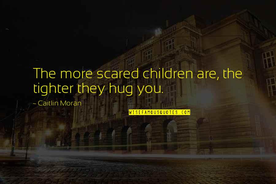 Were Tighter Than Quotes By Caitlin Moran: The more scared children are, the tighter they Were Tighter Than Quotes By Caitlin Moran: The more scared children are, the tighter they