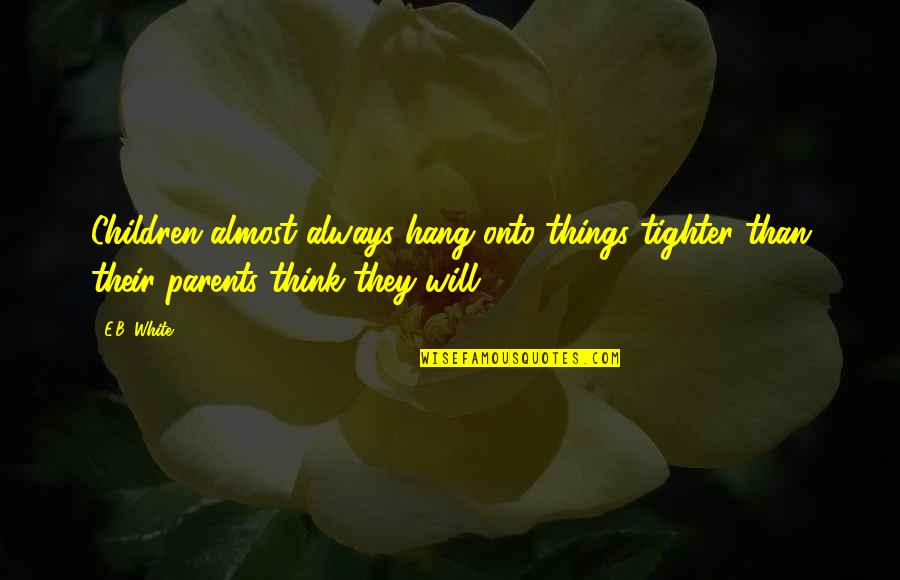 Were Tighter Than Quotes By E.B. White: Children almost always hang onto things tighter than
