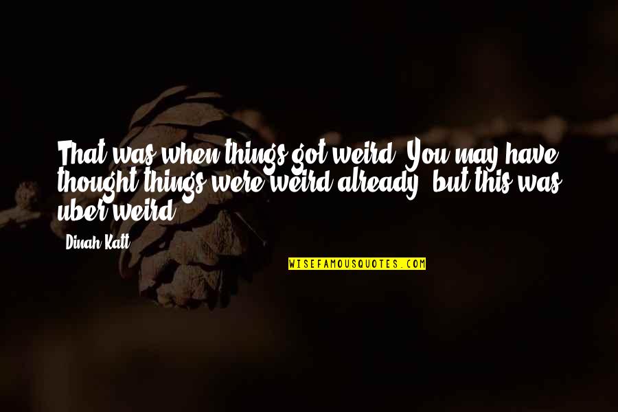 Were Weird Quotes By Dinah Katt: That was when things got weird. You may