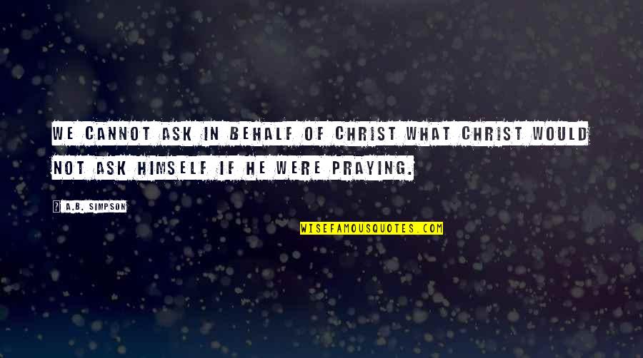 Were What Quotes By A.B. Simpson: We cannot ask in behalf of Christ what Were What Quotes By A.B. Simpson: We cannot ask in behalf of Christ what