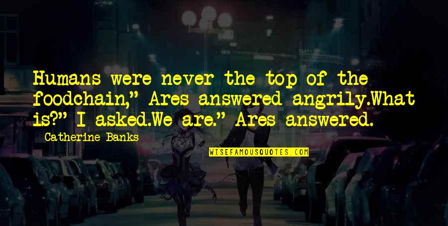 Were What Quotes By Catherine Banks: Humans were never the top of the foodchain," Were What Quotes By Catherine Banks: Humans were never the top of the foodchain,"