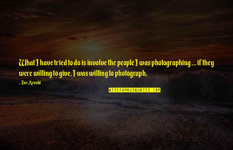 Were What Quotes By Eve Arnold: What I have tried to do is involve Were What Quotes By Eve Arnold: What I have tried to do is involve