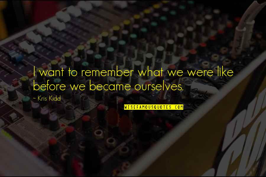 Were What Quotes By Kris Kidd: I want to remember what we were like