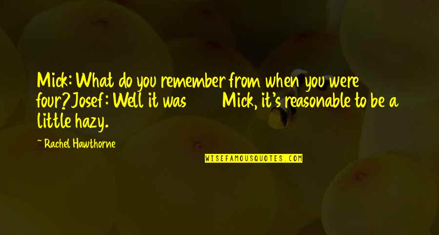 Were What Quotes By Rachel Hawthorne: Mick: What do you remember from when you Were What Quotes By Rachel Hawthorne: Mick: What do you remember from when you