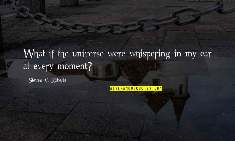 Were What Quotes By Steven V. Roberts: What if the universe were whispering in my Were What Quotes By Steven V. Roberts: What if the universe were whispering in my