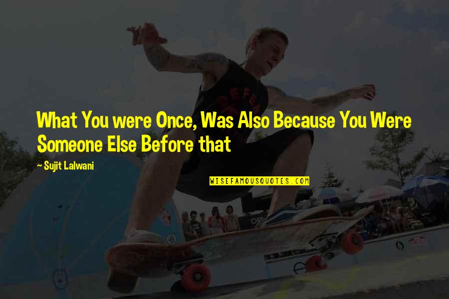 Were What Quotes By Sujit Lalwani: What You were Once, Was Also Because You
