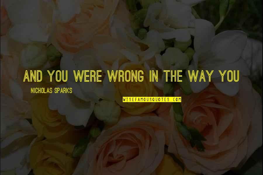 Were You Quotes By Nicholas Sparks: And you were wrong in the way you