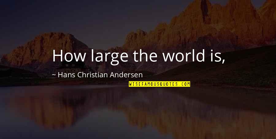 Wereldberoemde Quotes By Hans Christian Andersen: How large the world is,