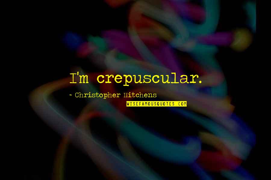 Wereldwijd Chatten Quotes By Christopher Hitchens: I'm crepuscular. Wereldwijd Chatten Quotes By Christopher Hitchens: I'm crepuscular.