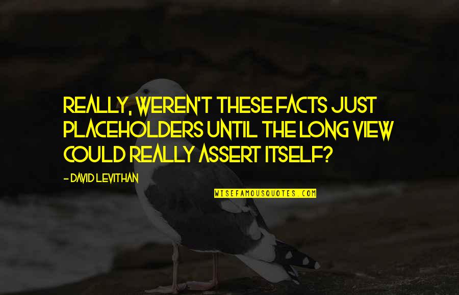 Weren T Quotes By David Levithan: Really, weren't these facts just placeholders until the Weren T Quotes By David Levithan: Really, weren't these facts just placeholders until the