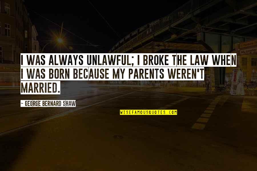 Weren T Quotes By George Bernard Shaw: I was always unlawful; I broke the law Weren T Quotes By George Bernard Shaw: I was always unlawful; I broke the law