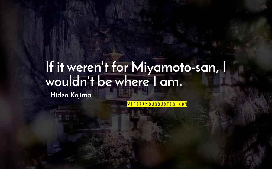 Weren T Quotes By Hideo Kojima: If it weren't for Miyamoto-san, I wouldn't be Weren T Quotes By Hideo Kojima: If it weren't for Miyamoto-san, I wouldn't be