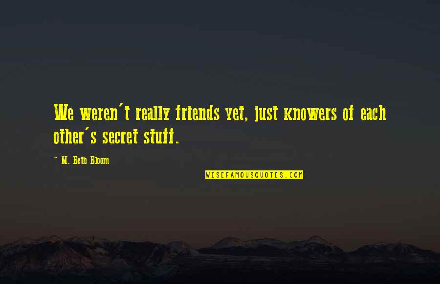 Weren T Quotes By M. Beth Bloom: We weren't really friends yet, just knowers of