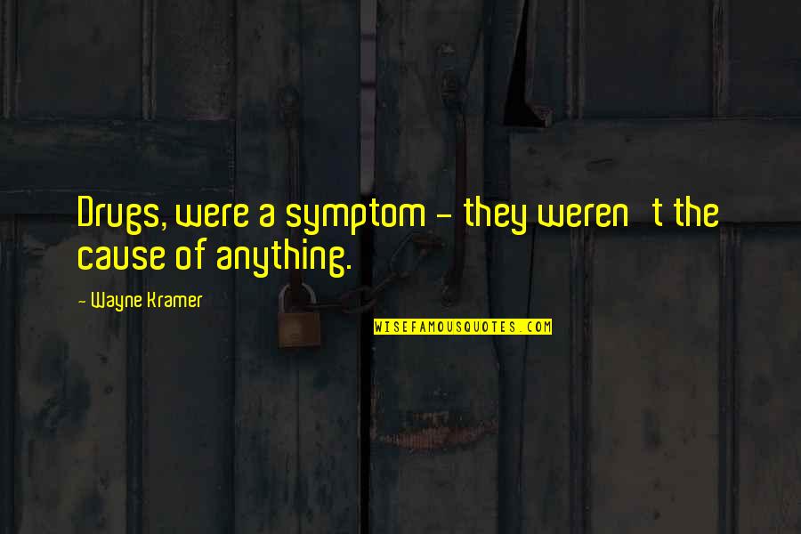 Weren T Quotes By Wayne Kramer: Drugs, were a symptom - they weren't the Weren T Quotes By Wayne Kramer: Drugs, were a symptom - they weren't the