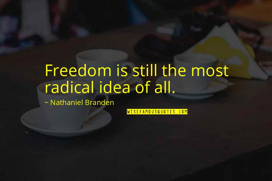 Werenotyellingwerecuban Quotes By Nathaniel Branden: Freedom is still the most radical idea of Werenotyellingwerecuban Quotes By Nathaniel Branden: Freedom is still the most radical idea of