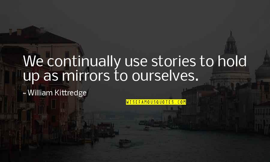 Werenotyellingwerecuban Quotes By William Kittredge: We continually use stories to hold up as Werenotyellingwerecuban Quotes By William Kittredge: We continually use stories to hold up as