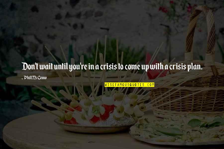 Werentsheds Quotes By Phil McGraw: Don't wait until you're in a crisis to