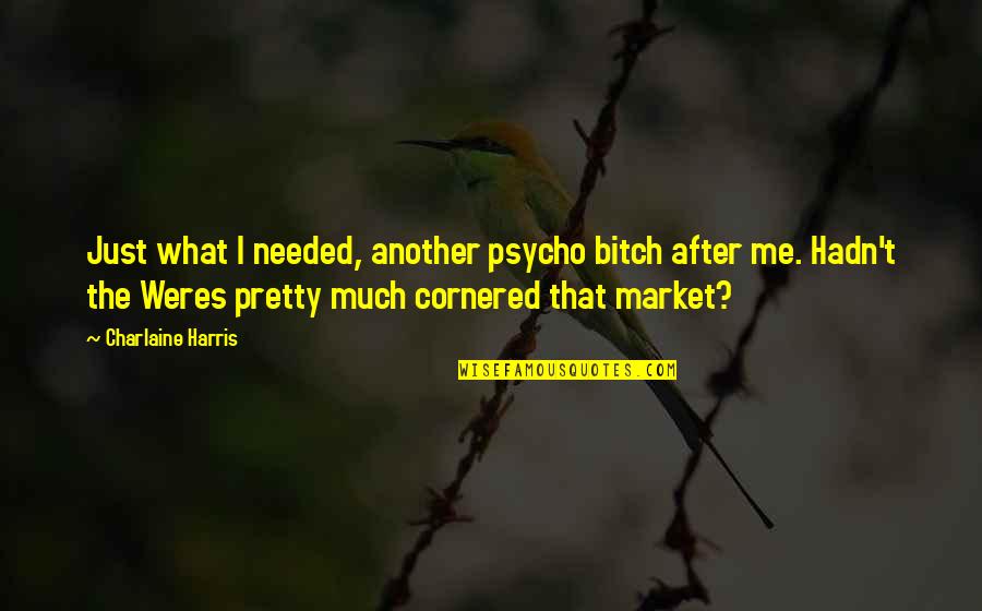 Weres Quotes By Charlaine Harris: Just what I needed, another psycho bitch after Weres Quotes By Charlaine Harris: Just what I needed, another psycho bitch after