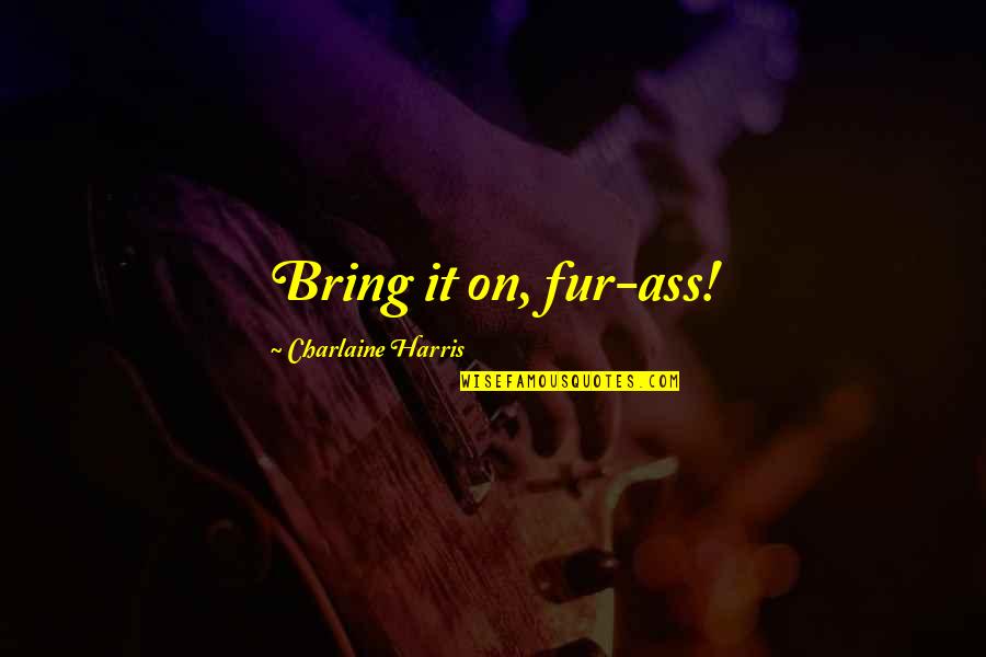 Werewolves Quotes By Charlaine Harris: Bring it on, fur-ass!