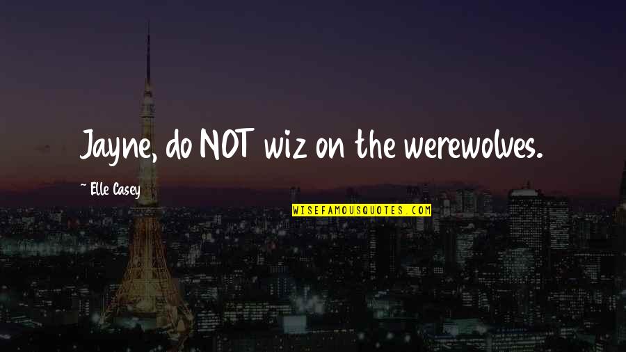 Werewolves Quotes By Elle Casey: Jayne, do NOT wiz on the werewolves.