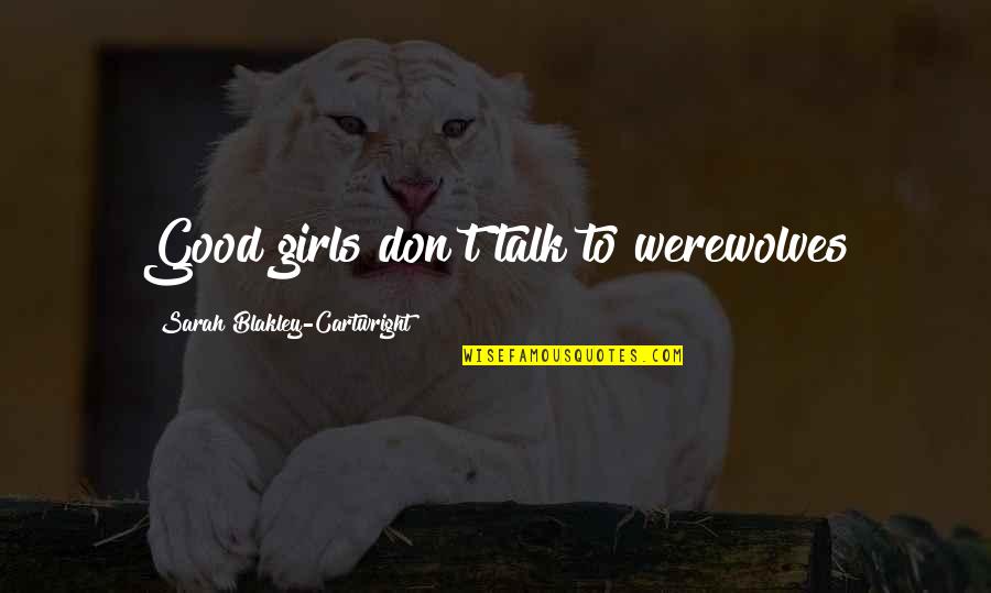 Werewolves Quotes By Sarah Blakley-Cartwright: Good girls don't talk to werewolves