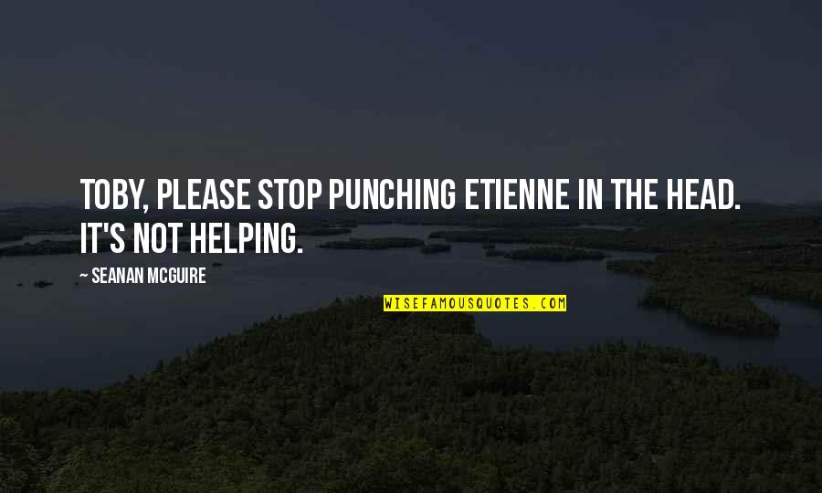 Werff Talent Quotes By Seanan McGuire: Toby, please stop punching Etienne in the head. Werff Talent Quotes By Seanan McGuire: Toby, please stop punching Etienne in the head.