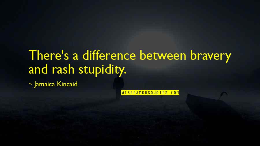 Wergild Quotes By Jamaica Kincaid: There's a difference between bravery and rash stupidity.