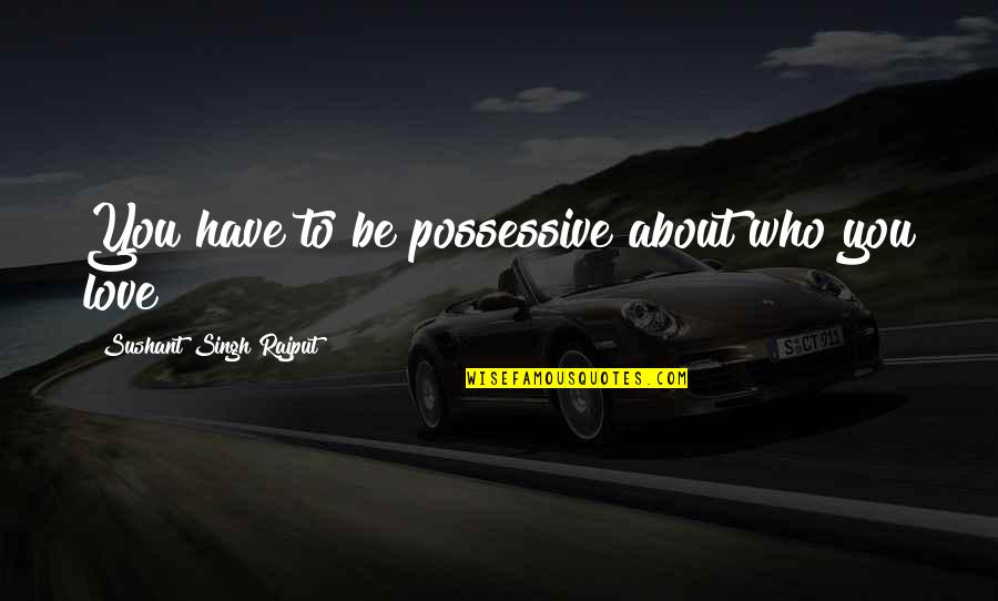 Wergild Quotes By Sushant Singh Rajput: You have to be possessive about who you