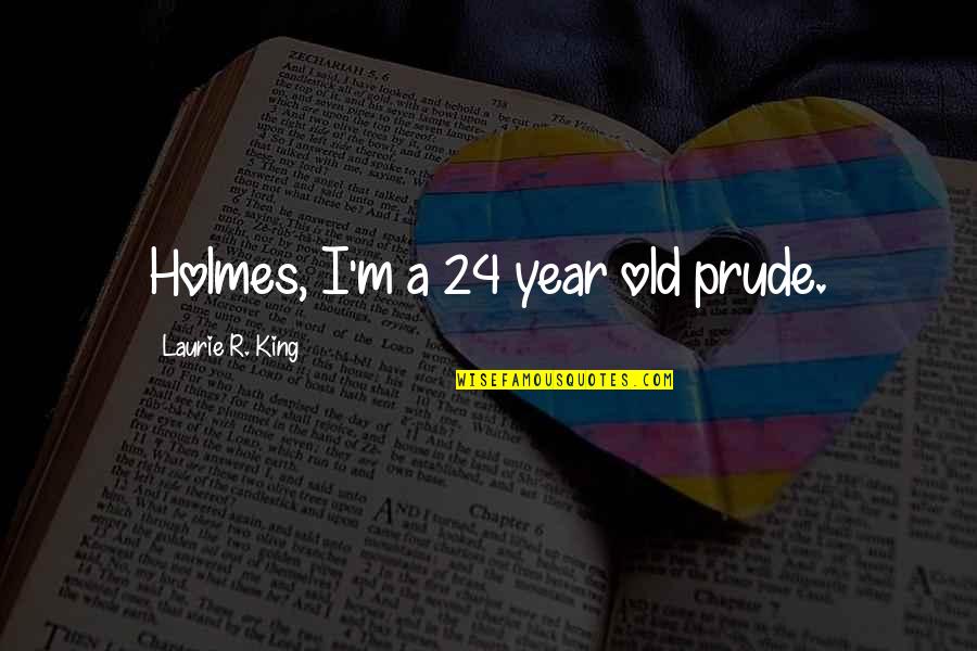 Werk It Quotes By Laurie R. King: Holmes, I'm a 24 year old prude.