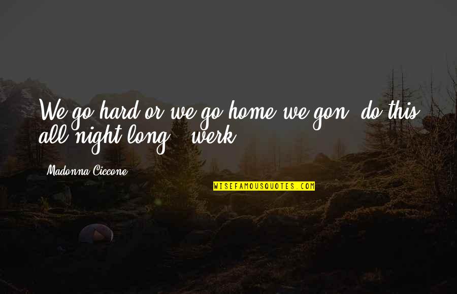 Werk Quotes By Madonna Ciccone: We go hard or we go home we Werk Quotes By Madonna Ciccone: We go hard or we go home we