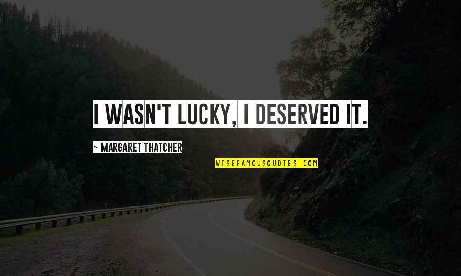 Werke Quotes By Margaret Thatcher: I wasn't lucky, I deserved it.