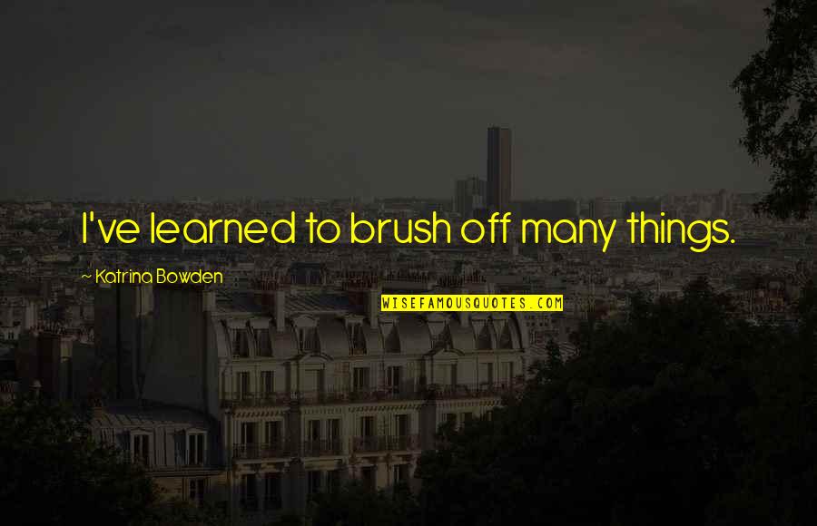 Werklund School Quotes By Katrina Bowden: I've learned to brush off many things. Werklund School Quotes By Katrina Bowden: I've learned to brush off many things.