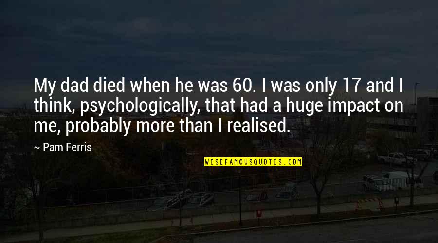 Werklund School Quotes By Pam Ferris: My dad died when he was 60. I Werklund School Quotes By Pam Ferris: My dad died when he was 60. I