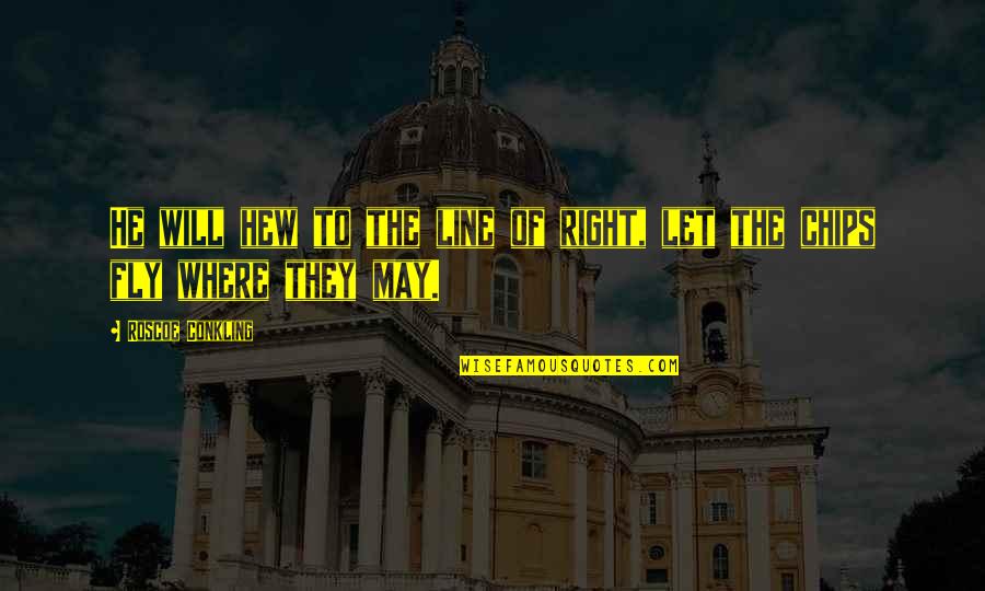 Werklund School Quotes By Roscoe Conkling: He will hew to the line of right, Werklund School Quotes By Roscoe Conkling: He will hew to the line of right,