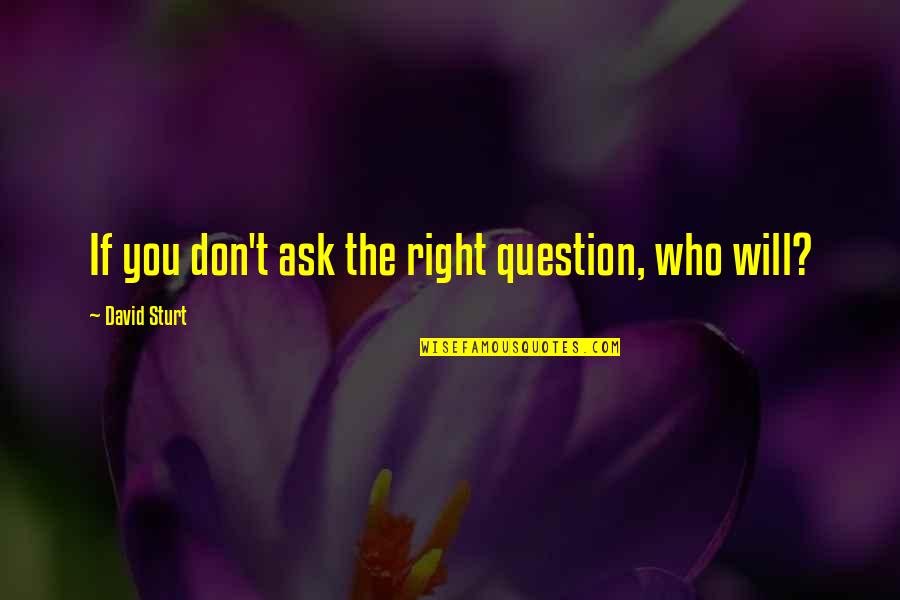 Werkt Een Quotes By David Sturt: If you don't ask the right question, who Werkt Een Quotes By David Sturt: If you don't ask the right question, who