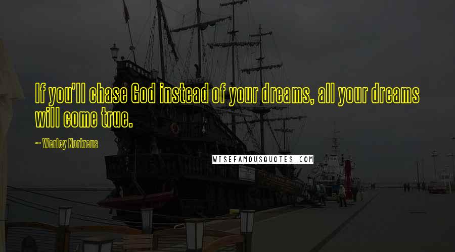 Werley Nortreus quotes: If you'll chase God instead of your dreams, all your dreams will come true.