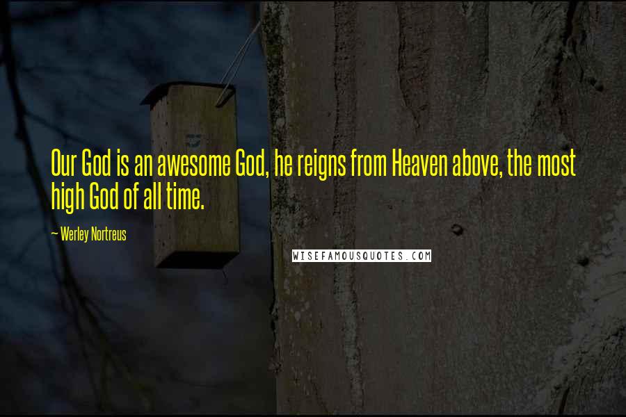 Werley Nortreus quotes: Our God is an awesome God, he reigns from Heaven above, the most high God of all time.