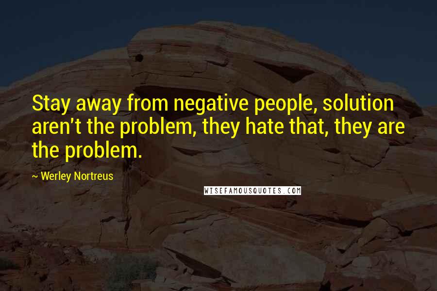 Werley Nortreus quotes: Stay away from negative people, solution aren't the problem, they hate that, they are the problem.