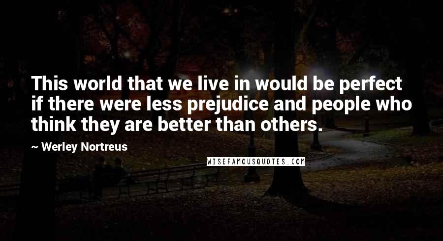 Werley Nortreus quotes: This world that we live in would be perfect if there were less prejudice and people who think they are better than others.