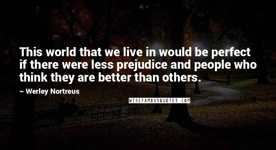 Werley Nortreus quotes: This world that we live in would be perfect if there were less prejudice and people who think they are better than others. Werley Nortreus quotes: This world that we live in would be perfect if there were less prejudice and people who think they are better than others.