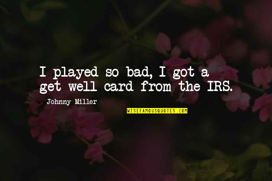 Wermelskirchen Hpumc Quotes By Johnny Miller: I played so bad, I got a get-well Wermelskirchen Hpumc Quotes By Johnny Miller: I played so bad, I got a get-well