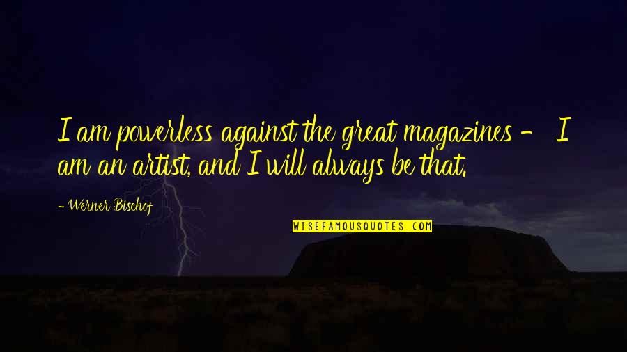 Werner Bischof Quotes By Werner Bischof: I am powerless against the great magazines - Werner Bischof Quotes By Werner Bischof: I am powerless against the great magazines -