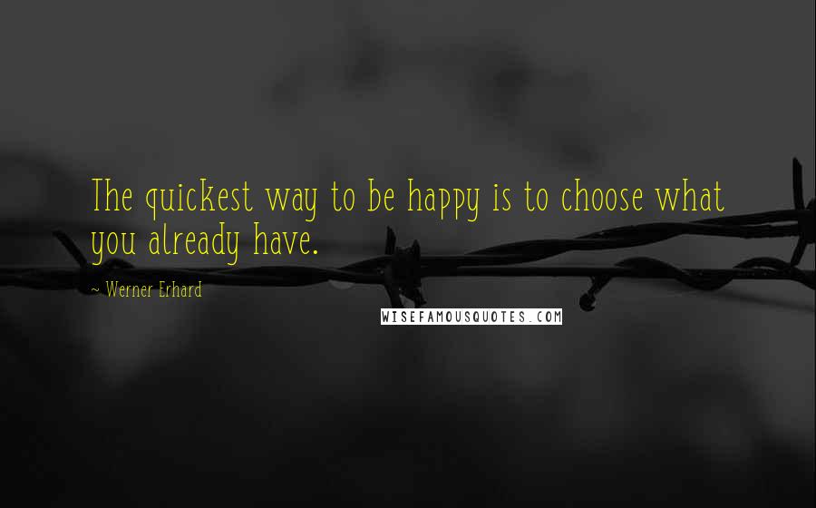 Werner Erhard quotes: The quickest way to be happy is to choose what you already have.