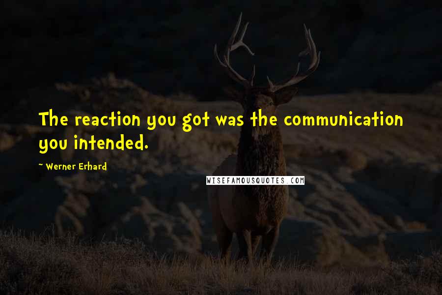 Werner Erhard quotes: The reaction you got was the communication you intended.