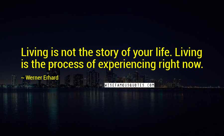 Werner Erhard quotes: Living is not the story of your life. Living is the process of experiencing right now.