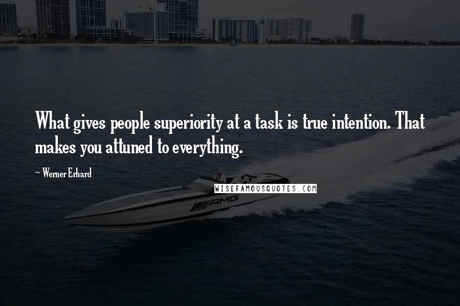 Werner Erhard quotes: What gives people superiority at a task is true intention. That makes you attuned to everything.