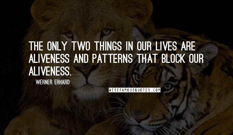 Werner Erhard quotes: The only two things in our lives are aliveness and patterns that block our aliveness.