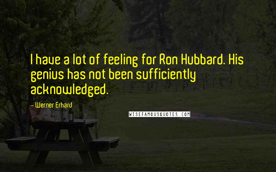 Werner Erhard quotes: I have a lot of feeling for Ron Hubbard. His genius has not been sufficiently acknowledged.